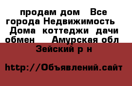 продам дом - Все города Недвижимость » Дома, коттеджи, дачи обмен   . Амурская обл.,Зейский р-н